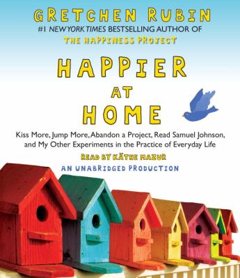 Happier at home kiss more, jump more, abandon a project, read Samuel Johnson, and my other experiments in the practice of everyday life cover image