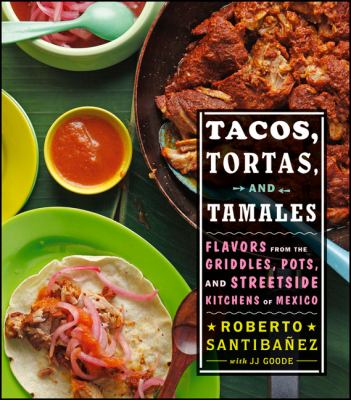 Tacos, tortas, and tamales : flavors from the griddles, pots, and streetside kitchens of Mexico cover image
