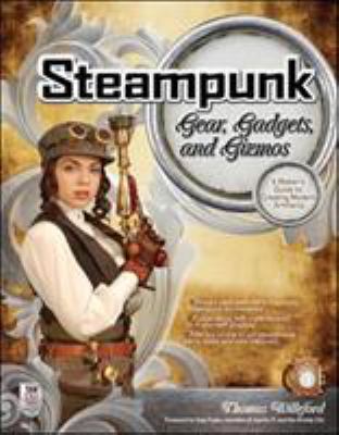 Steampunk gear, gadgets, and gizmos : a maker's guide to creating modern artifacts cover image