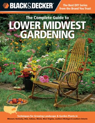 The complete guide to lower Midwest gardening : techniques for growing landscape & garden plants in Missouri, Kentucky, Ohio, Indiana, Illinois, West Virginia, southern Michigan & southern Ontario cover image