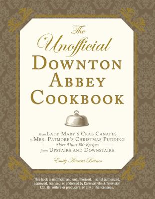 The unofficial Downton Abbey cookbook : from Lady Mary's crab canapés to Mrs. Patmore's Christmas pudding : more than 150 recipes from upstairs and downstairs  cover image cdn