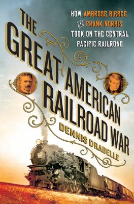 The great American railroad war : how Ambrose Bierce and Frank Norris took on the notorious Central Pacific Railroad  cover image cdn