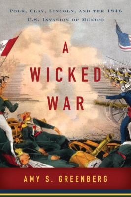 A wicked war : Polk, Clay, Lincoln, and the 1846 U.S. invasion of Mexico cover image