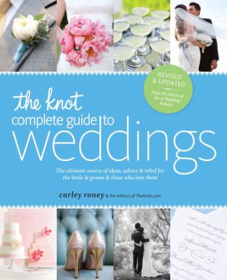 The Knot complete guide to weddings : the ultimate source of ideas, advice & relief for the bride & groom & those who love them cover image