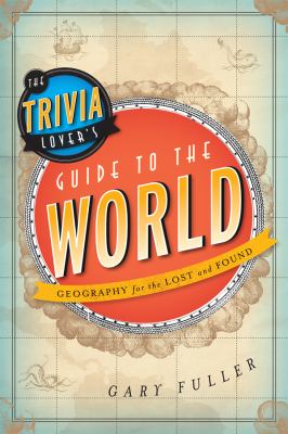 The trivia lover's guide to the world : geography for the lost and found cover image