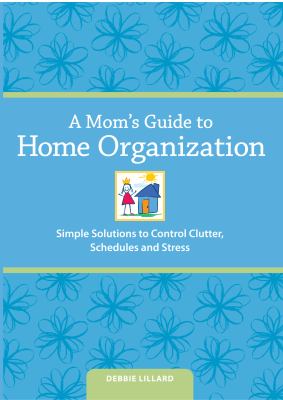 A mom's guide to home organization : simple solutions to control clutter, schedules, and spaces cover image