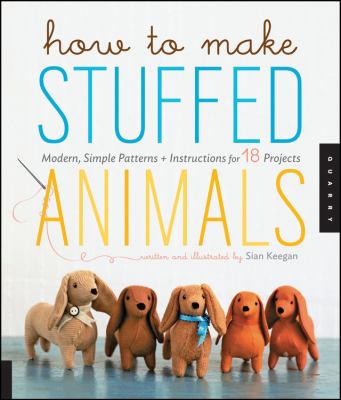 How to make stuffed animals : modern, simple patterns and instructions for 18 projects cover image