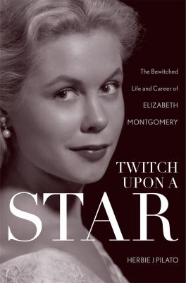 Twitch upon a star : the bewitched life and career of Elizabeth Montgomery  cover image cdn