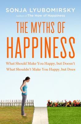 The myths of happiness : what should make you happy but doesn't, what shouldn't make you happy, but does cover image