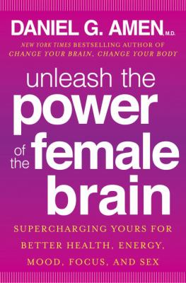 Unleash the power of the female brain : supercharging yours for better health, energy, mood, focus, and sex cover image