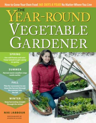 The year-round vegetable gardener : how to grow your own food 365 days a year no matter where you live cover image