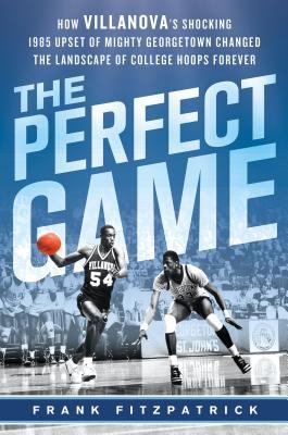 The perfect game : how Villanova's shocking 1985 upset of mighty Georgetown changed the landscape of college hoops forever cover image