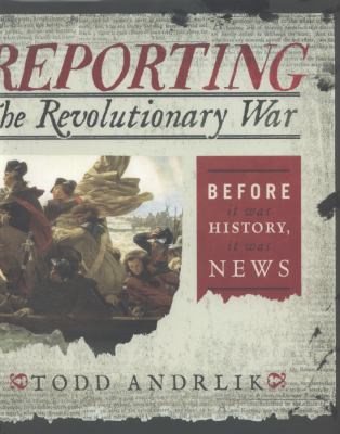Reporting the Revolutionary War : before it was history, it was news  cover image cdn