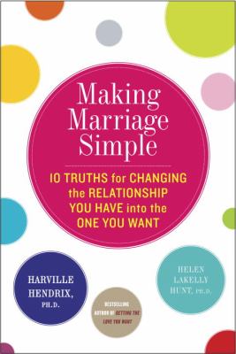 Making marriage simple : 10 truths for changing the relationship you have into the one you want cover image