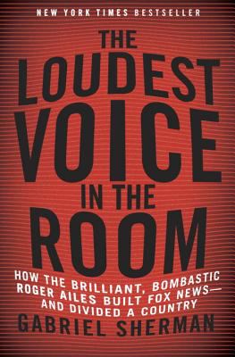 The loudest voice in the room : how the brilliant, bombastic Roger Ailes built Fox News--and divided a country  cover image cdn