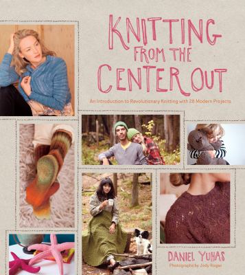Knitting from the center out : an introduction to revolutionary knitting with 28 modern projects cover image