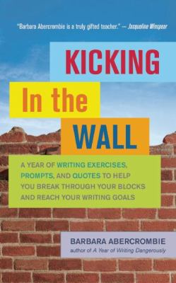 Kicking in the wall : a year of writing exercises, prompts, and quotes to help you break through your blocks and reach your writing goals cover image