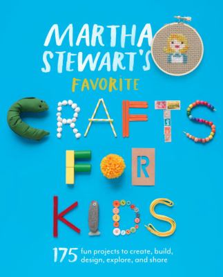 Martha Stewart's favorite crafts for kids : 175 projects for kids of all ages to create, build, design, explore, and share cover image