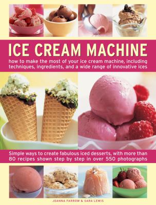 Ice cream machine : how to make the most of your ice cream machine, including techniques, ingredients, and a wide range of innovative ices cover image
