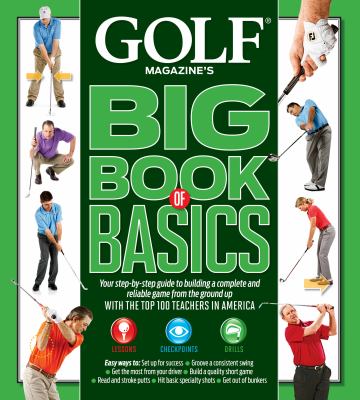 Golf magazine's big book of basics : your step-by-step guide to building a complete and reliable game from the ground up with the top 100 teachers in America cover image