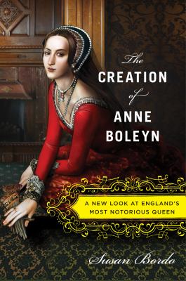 The creation of Anne Boleyn : a new look at England's most notorious queen cover image