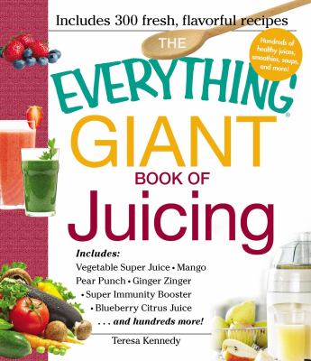 The everything giant book of juicing Includes Vegetable Super Juice, Mango Pear Punch, Ginger Zinger, Super Immunity Booster, Blueberry Citrus Juice and hundreds more! cover image