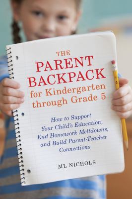 The parent backpack for kindergarten through grade 5 : how to support your child's education, end homework meltdowns, and build parent-teacher connections cover image