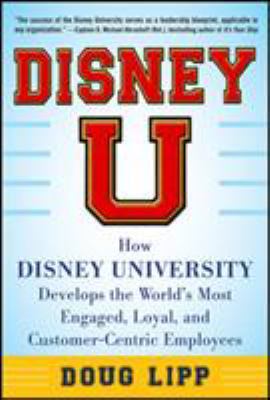 Disney U : how the Disney University develops the world's most engaged, loyal, and customer-centric employees cover image