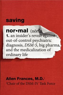 Saving normal : an insider's revolt against out-of-control psychiatric diagnosis, DSM-5, big pharma, and the medicalization of ordinary life cover image