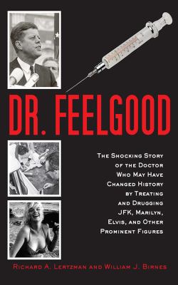 Dr. Feelgood : the shocking story of the doctor who may have changed history by treating and drugging JFK, Marilyn, Elvis, and other prominent figures cover image