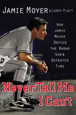 Just tell me I can't : how Jamie Moyer defied the radar gun and defeated time cover image