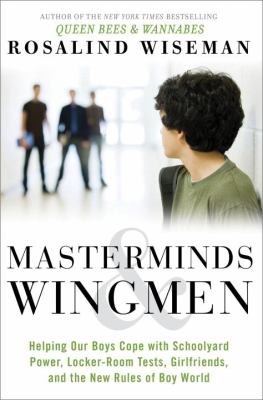 Masterminds & wingmen : helping our boys cope with schoolyard power, locker-room tests, girlfriends, and the new rules of boy world cover image