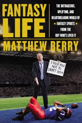 Fantasy life : the outrageous, uplifting, and heartbreaking world of fantasy sports from the guy who's lived it cover image