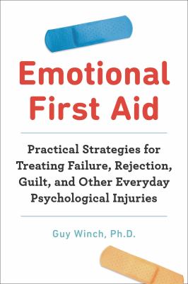 Emotional first aid : practical strategies for treating failure, rejection, guilt, and other everyday psychological injuries cover image