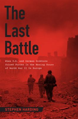 The last battle : when U.S. and German soldiers joined forces in the waning hours of World War II in Europe  cover image cdn