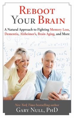 Reboot your brain : a natural approach to fighting memory loss, dementia, Alzheimer's, brain aging, and more cover image