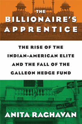 The billionaire's apprentice : the rise of the Indian-American elite and the fall of the Galleon hedge fund cover image