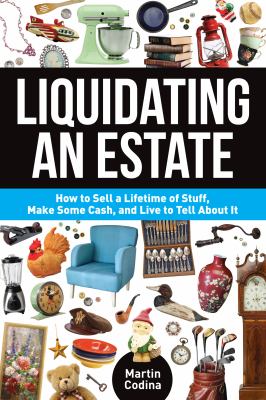 Liquidating an estate : how to sell a lifetime of stuff, make some cash, and live to tell about it cover image