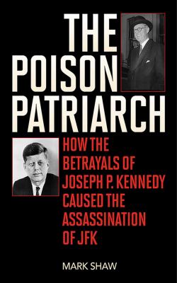 The poison patriarch : how the betrayals of Joseph P. Kennedy caused the assassination of JFK cover image