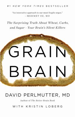 Grain brain : the surprising truth about wheat, carbs, and sugar--your brain's silent killers cover image