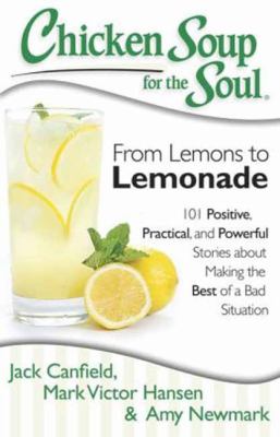 Chicken soup for the soul : from lemons to lemonade : 101 positive, practical, and powerful stories about making the best of a bad situation  cover image cdn