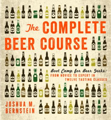 The complete beer course : boot camp for beer geeks: from novice to expert in twelve tasting classes cover image