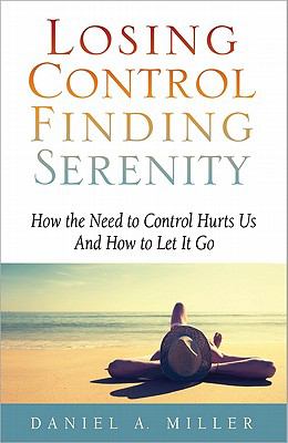 Losing control, finding serenity : how the need to control hurts us and how to let it go cover image