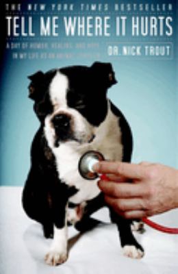 Tell me where it hurts : a day of humor, healing, and hope in my life as an animal surgeon cover image