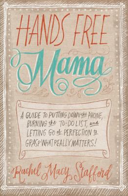 Hands free mama : a guide to putting down the phone, burning the to-do list, and letting go of perfection to grasp what really matters! cover image