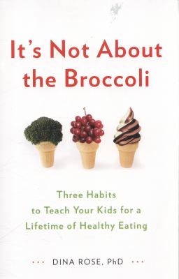 It's not about the broccoli : three habits to teach your kids for a lifetime of healthy eating cover image