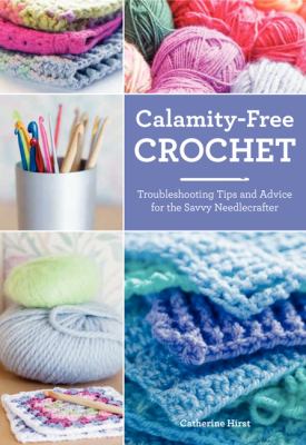 Calamity-free crochet : trouble-shooting tips and advice for the savvy needlecrafter cover image