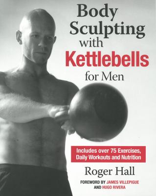 Body sculpting with kettlebells for men : includes over 75 exercises plus daily workouts and nutrition cover image