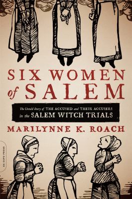 Six women of Salem : the untold story of the accused and their accusers in the Salem Witch Trials cover image