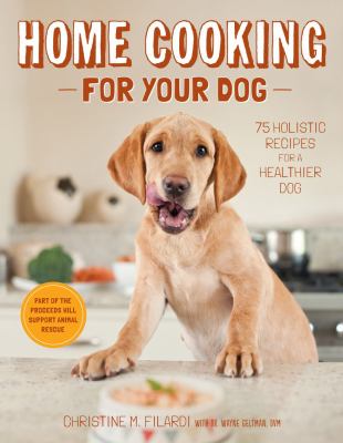 Home cooking for your dog : 75 holistic recipes for a healthier dog cover image